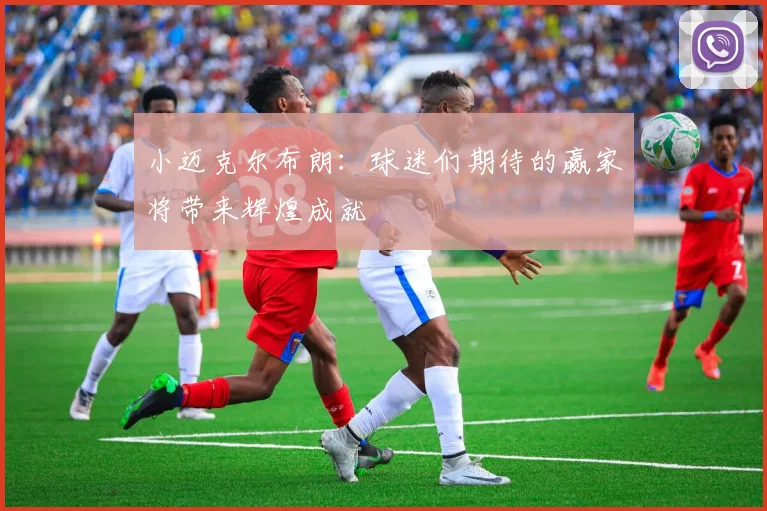 小迈克尔布朗：球迷们期待的赢家将带来辉煌成就