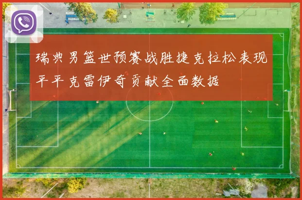 瑞典男篮世预赛战胜捷克拉松表现平平克雷伊奇贡献全面数据