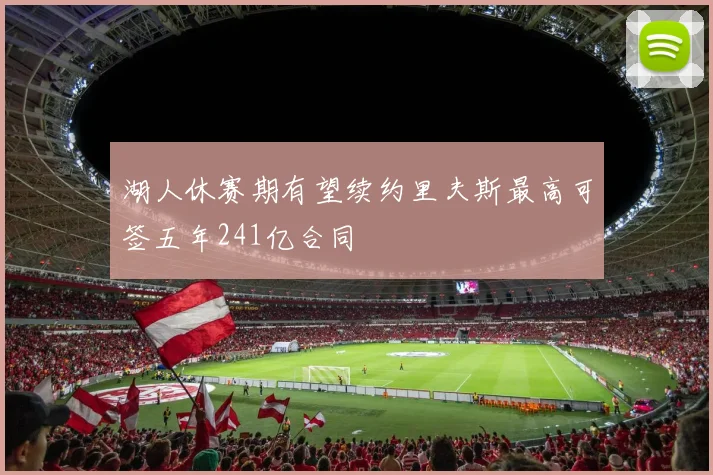 湖人休赛期有望续约里夫斯最高可签五年241亿合同