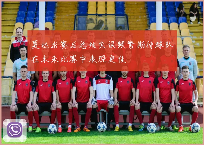 夏达龙赛后总结失误频繁期待球队在未来比赛中表现更佳