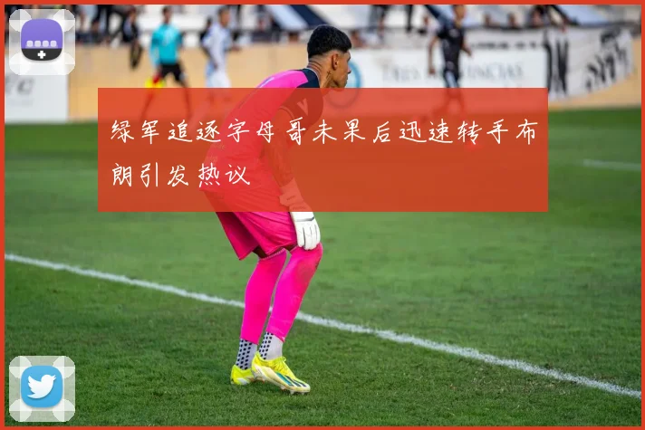 绿军追逐字母哥未果后迅速转手布朗引发热议