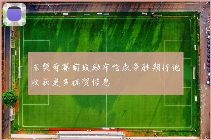 东契奇赛前鼓励布伦森争胜期待他收获更多祝贺信息