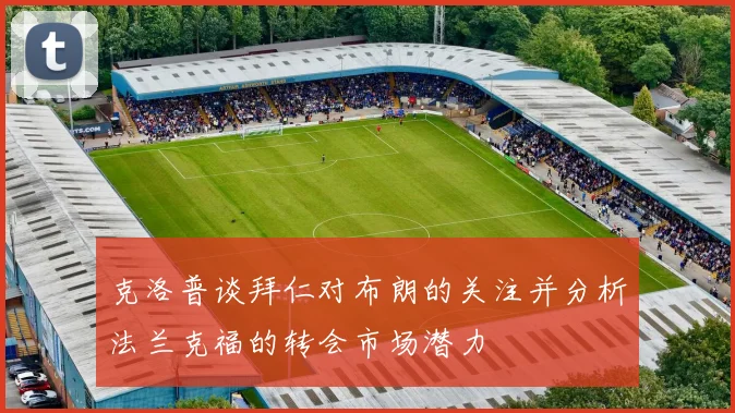 克洛普谈拜仁对布朗的关注并分析法兰克福的转会市场潜力
